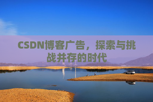 CSDN博客广告，探索与挑战并存的时代